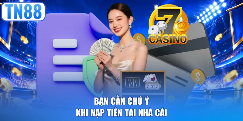 Bạn cần chú ý khi nạp tiền tại nhà cái