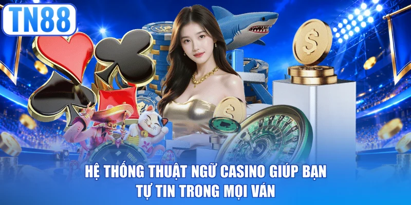 Hệ thống thuật ngữ casino giúp bạn tự tin trong mọi ván 