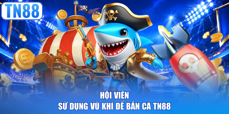 Hội viên sử dụng vũ khí để bắn cá TN88