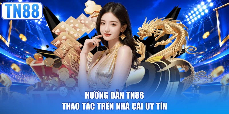 Hướng dẫn TN88 thao tác trên nhà cái uy tín 