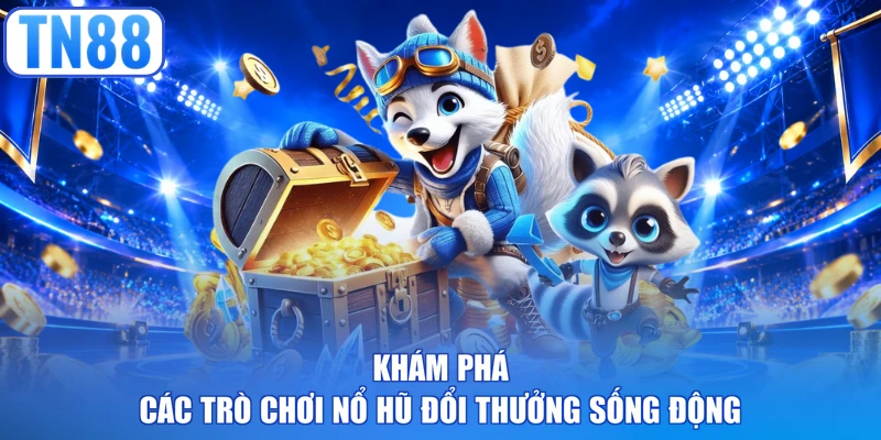 Khám phá các trò chơi nổ hũ đổi thưởng sống động