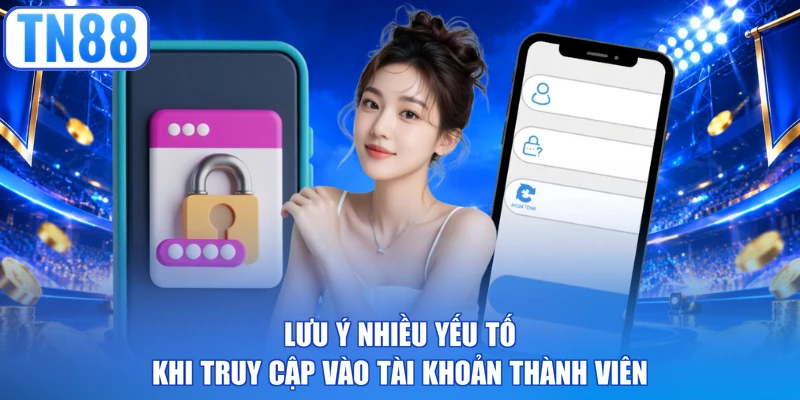 Lưu ý nhiều yếu tố khi truy cập vào tài khoản thành viên