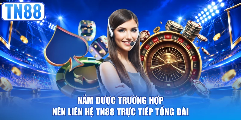 Nắm được trường hợp nên liên hệ TN88 trực tiếp tổng đài 
