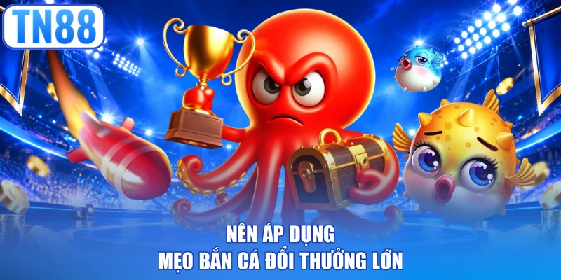 Nên áp dụng mẹo bắn cá đổi thưởng lớn