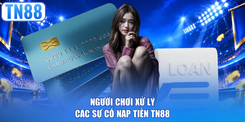 Người chơi xử lý các sự cố nạp tiền TN88 