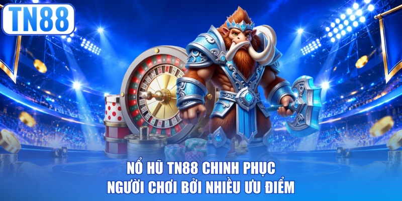 Nổ hũ TN88 chinh phục người chơi bởi nhiều ưu điểm