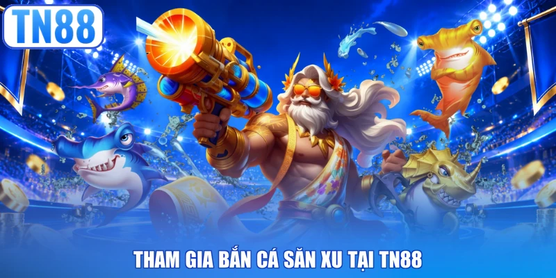 Tham gia bắn cá săn xu tại TN88