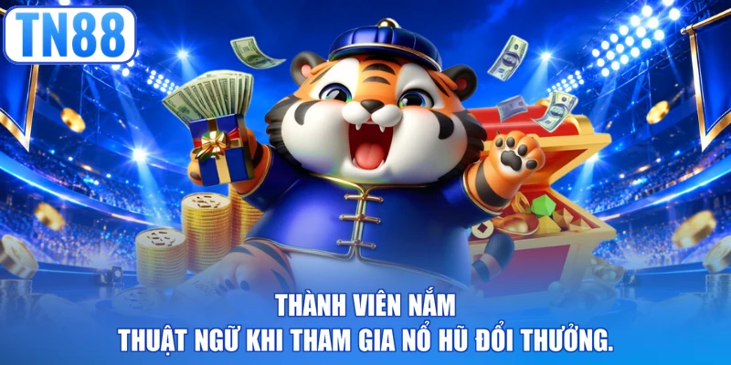 Thành viên nắm thuật ngữ khi tham gia nổ hũ đổi thưởng.